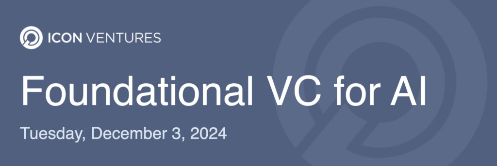 Icon Ventures - Foundation VC for AI - Tuesday, December 3, 2024